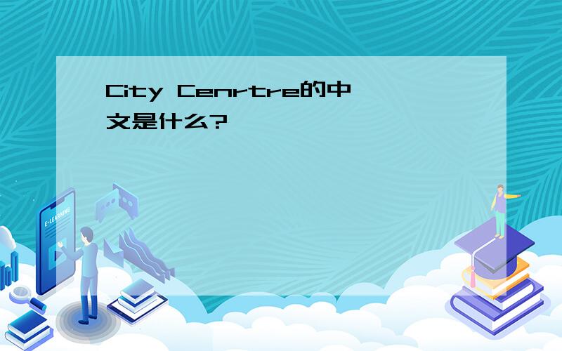 City Cenrtre的中文是什么?