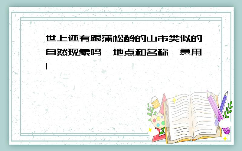 世上还有跟蒲松龄的山市类似的自然现象吗,地点和名称,急用!