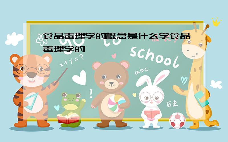 食品毒理学的概念是什么学食品毒理学的