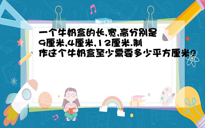 一个牛奶盒的长,宽,高分别是9厘米,4厘米,12厘米.制作这个牛奶盒至少需要多少平方厘米?