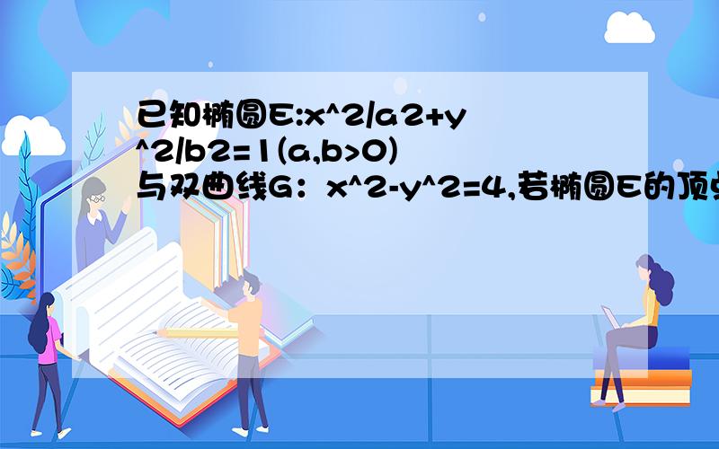 已知椭圆E:x^2/a2+y^2/b2=1(a,b>0)与双曲线G：x^2-y^2=4,若椭圆E的顶点恰为双曲线G的焦点,椭圆E的焦点恰为双曲线G的顶点.是否存在一个以原点为圆心的原,使得该圆的任意一条切线与椭圆E恒有两个焦