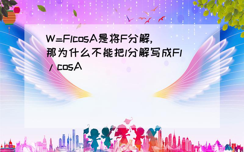 W=FlcosA是将F分解,那为什么不能把l分解写成Fl/cosA