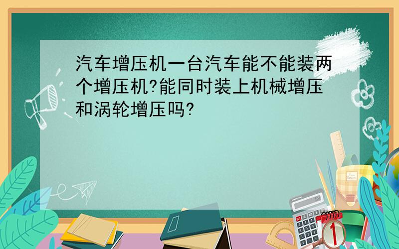 汽车增压机一台汽车能不能装两个增压机?能同时装上机械增压和涡轮增压吗?