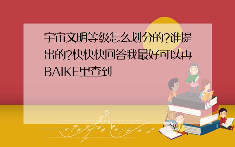 宇宙文明等级怎么划分的?谁提出的?快快快回答我最好可以再BAIKE里查到