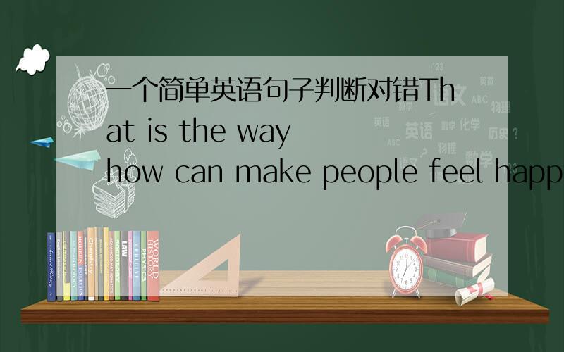 一个简单英语句子判断对错That is the way how can make people feel happy.如果错了怎么改