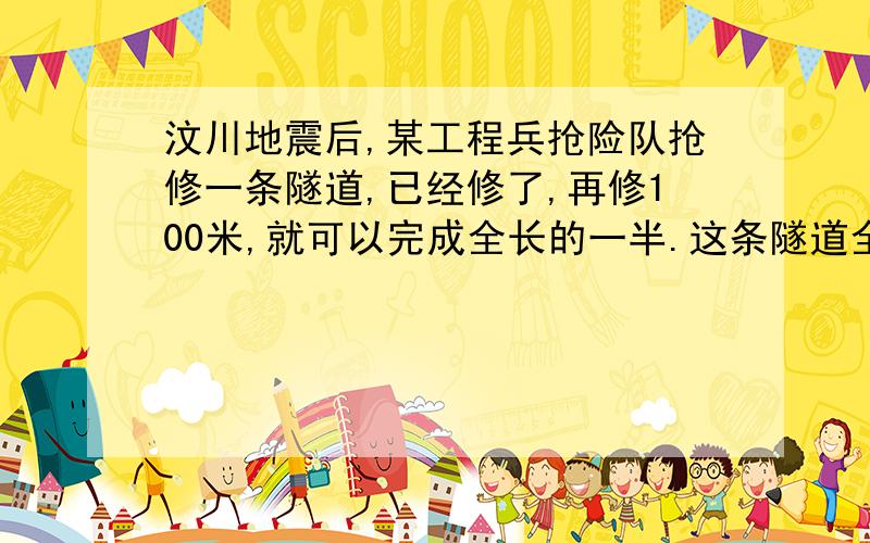 汶川地震后,某工程兵抢险队抢修一条隧道,已经修了,再修100米,就可以完成全长的一半.这条隧道全长多少米?