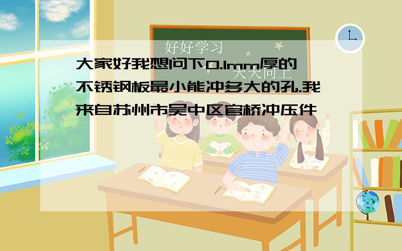 大家好我想问下0.1mm厚的不锈钢板最小能冲多大的孔.我来自苏州市吴中区官桥冲压件