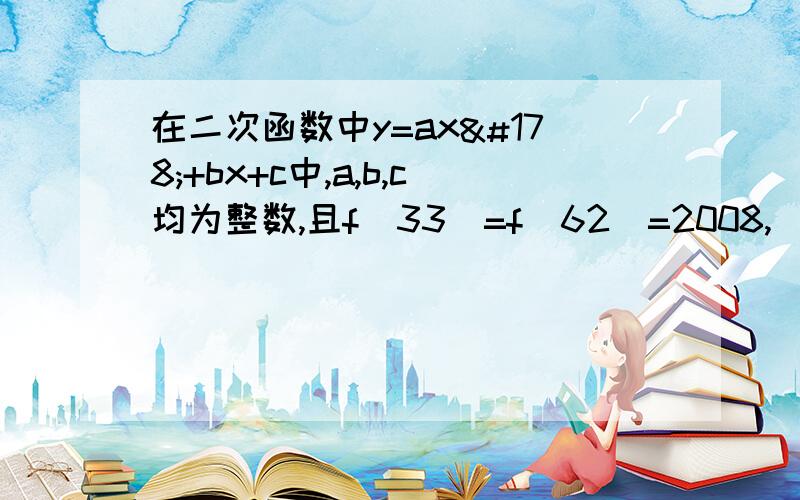 在二次函数中y=ax²+bx+c中,a,b,c均为整数,且f(33)=f(62)=2008,|c|