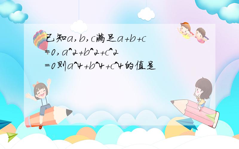 已知a,b,c满足a+b+c=0,a^2+b^2+c^2=0则a^4+b^4+c^4的值是