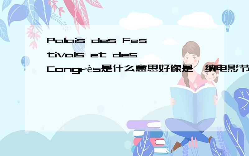 Palais des Festivals et des Congrès是什么意思好像是戛纳电影节举行的地方,求全称.