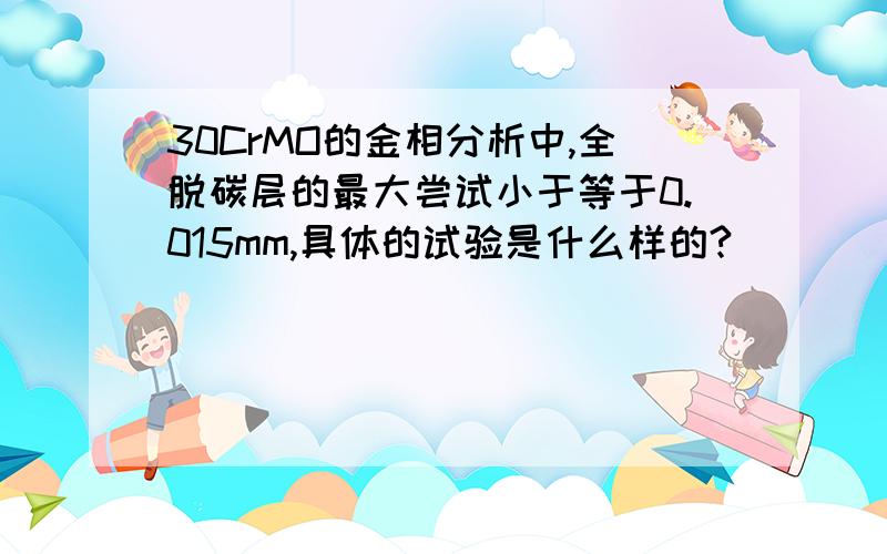 30CrMO的金相分析中,全脱碳层的最大尝试小于等于0.015mm,具体的试验是什么样的?