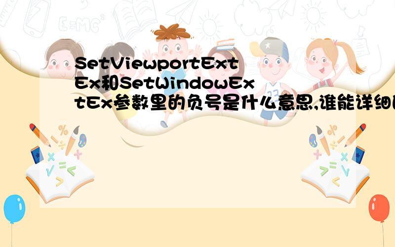 SetViewportExtEx和SetWindowExtEx参数里的负号是什么意思,谁能详细的解释清楚, 还有ISOTROPIC的默认方向和谁一样,书上说和LOMETRIC一样,有人说和TEXT一样.SetMapMode (hdc, MM_ISOTROPIC) ; SetWindowExtEx (hdc, 32767,