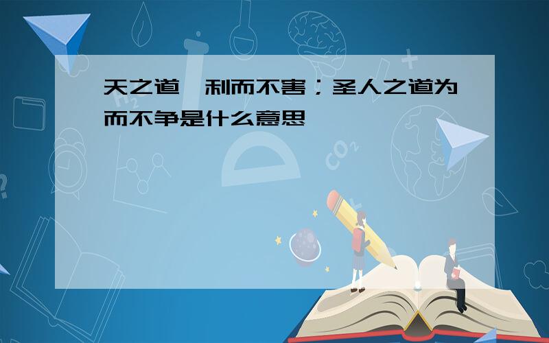 天之道,利而不害；圣人之道为而不争是什么意思