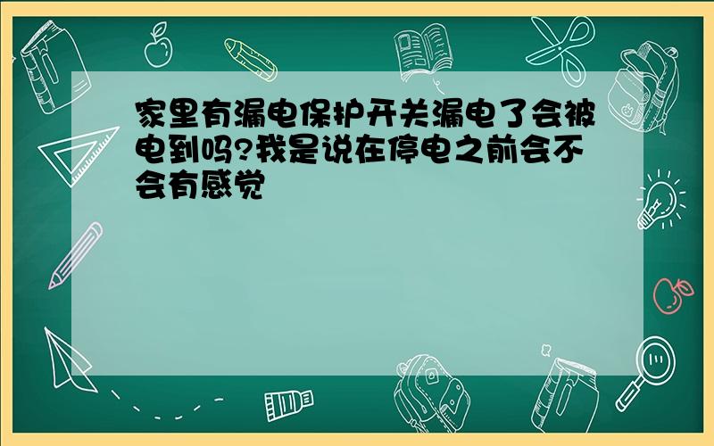 家里有漏电保护开关漏电了会被电到吗?我是说在停电之前会不会有感觉