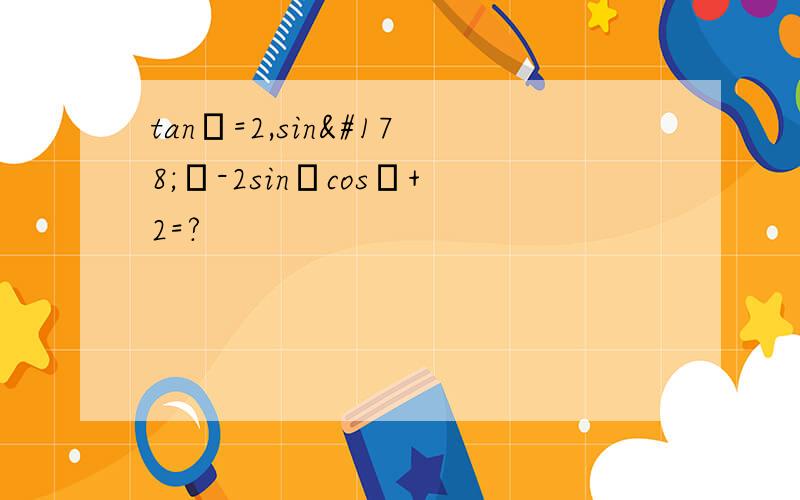 tanα=2,sin²α-2sinαcosα+2=?