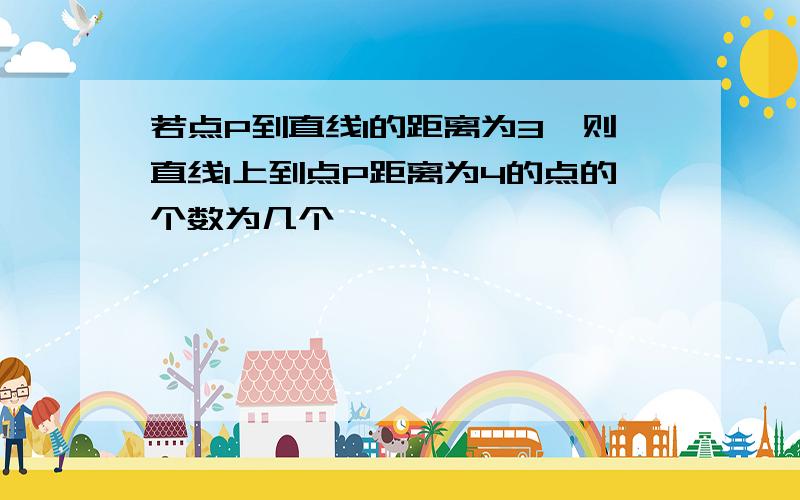 若点P到直线l的距离为3,则直线l上到点P距离为4的点的个数为几个