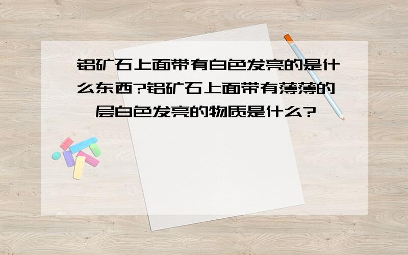 铝矿石上面带有白色发亮的是什么东西?铝矿石上面带有薄薄的一层白色发亮的物质是什么?