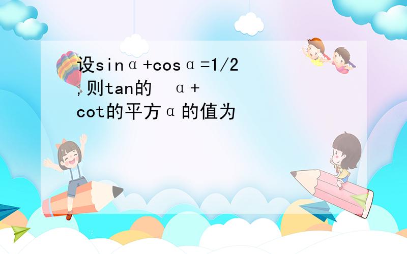 设sinα+cosα=1/2,则tan的²α+cot的平方α的值为