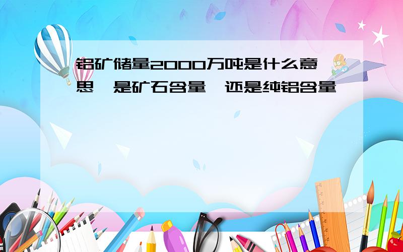 铝矿储量2000万吨是什么意思,是矿石含量,还是纯铝含量