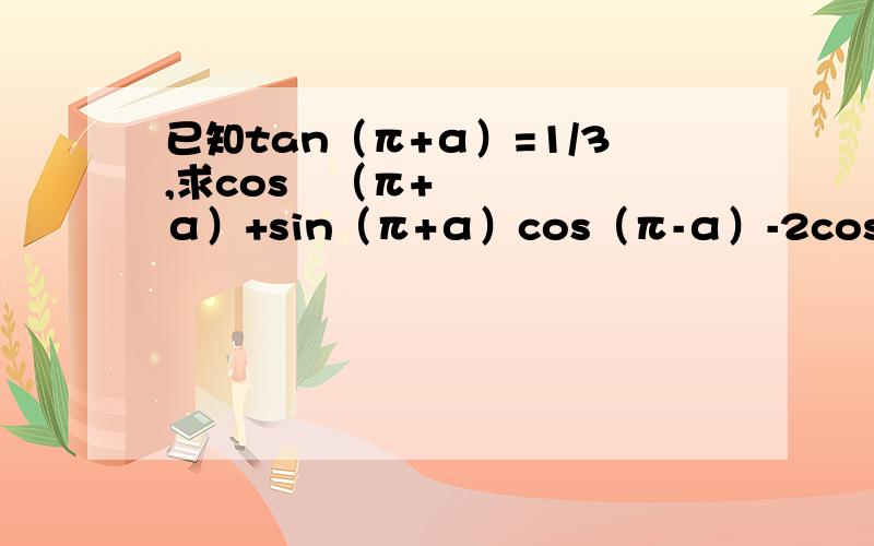 已知tan（π+α）=1/3,求cos²（π+α）+sin（π+α）cos（π-α）-2cos²（3/2π-α）的值