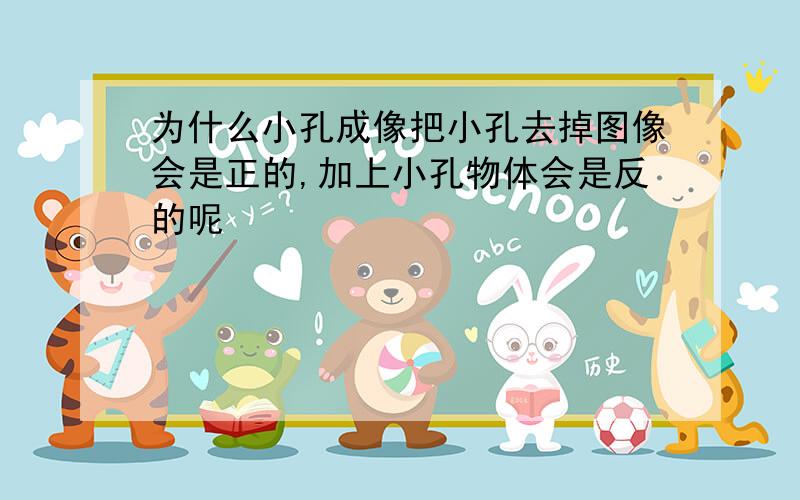 为什么小孔成像把小孔去掉图像会是正的,加上小孔物体会是反的呢