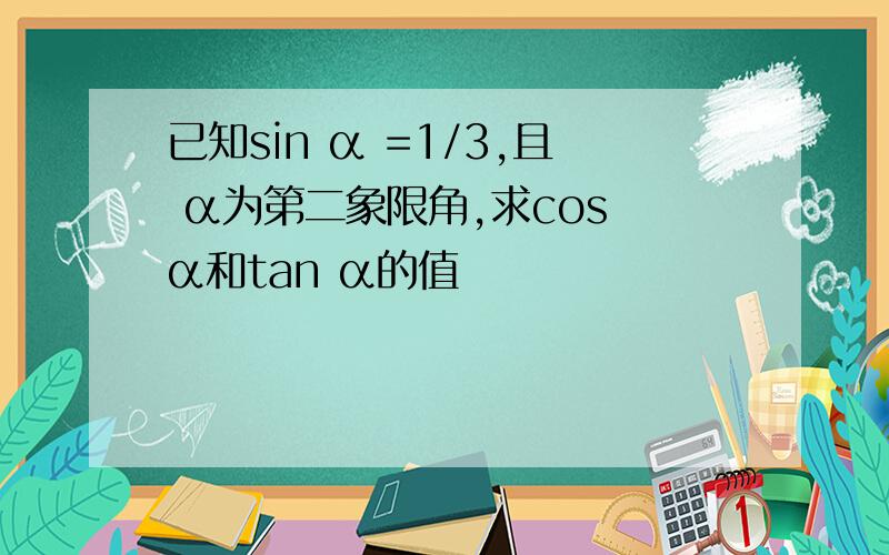 已知sin α =1/3,且 α为第二象限角,求cos α和tan α的值