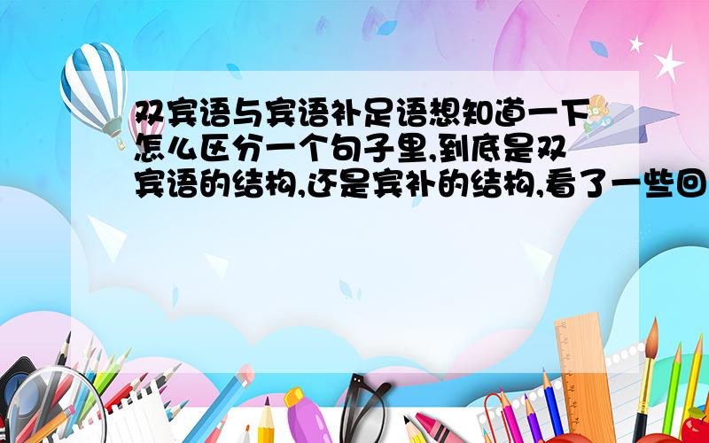 双宾语与宾语补足语想知道一下怎么区分一个句子里,到底是双宾语的结构,还是宾补的结构,看了一些回答,说如果宾语和后面的词的关系可以有逻辑的主谓关系,那么后面的词就是宾语的补语,