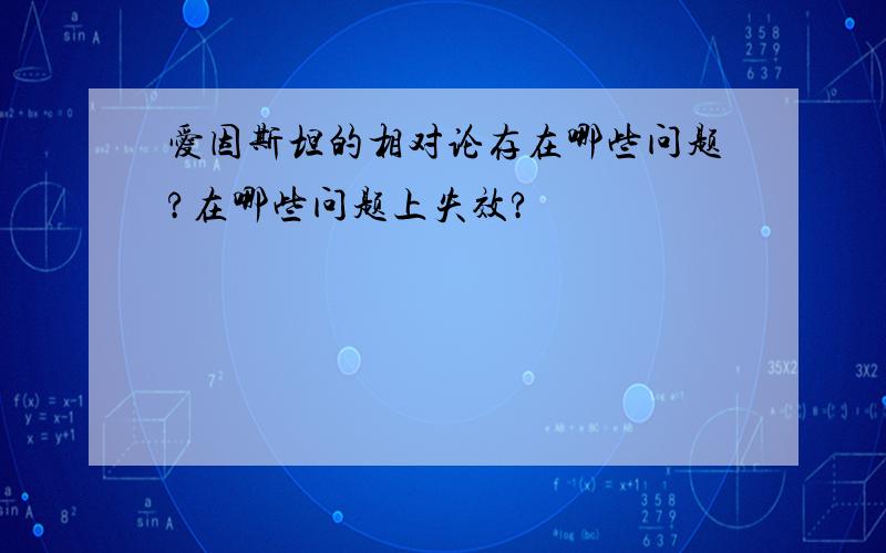 爱因斯坦的相对论存在哪些问题?在哪些问题上失效?