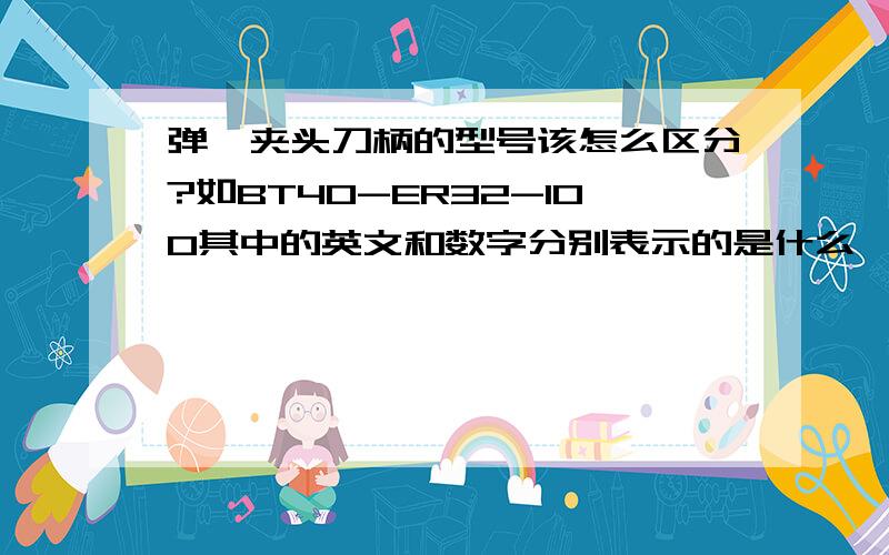 弹簧夹头刀柄的型号该怎么区分?如BT40-ER32-100其中的英文和数字分别表示的是什么