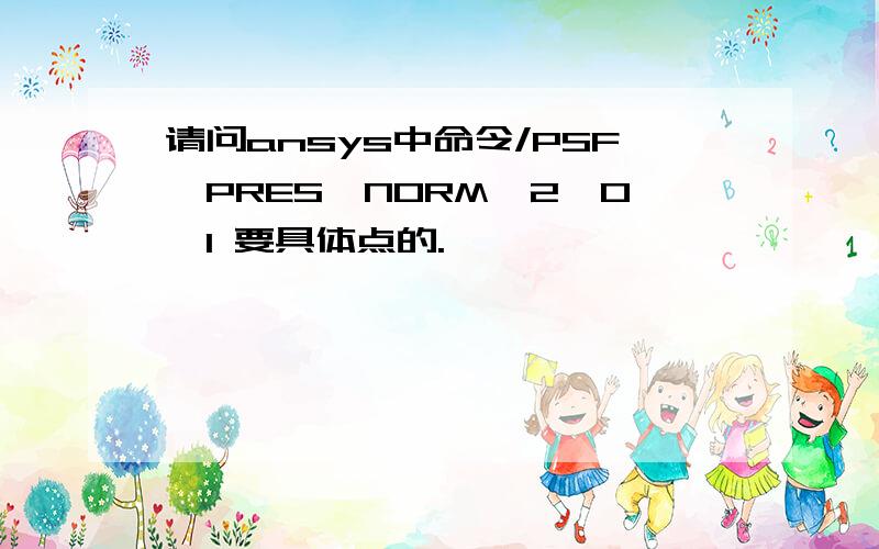 请问ansys中命令/PSF,PRES,NORM,2,0,1 要具体点的.