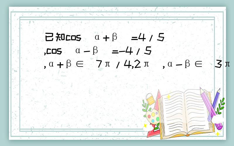 已知cos(α+β)=4/5,cos(α-β)=-4/5,α+β∈(7π/4,2π),α-β∈(3π/4,π),求cos2α的值.