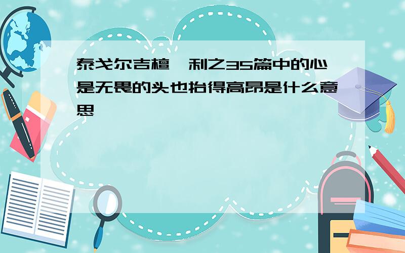 泰戈尔吉檀迦利之35篇中的心是无畏的头也抬得高昂是什么意思