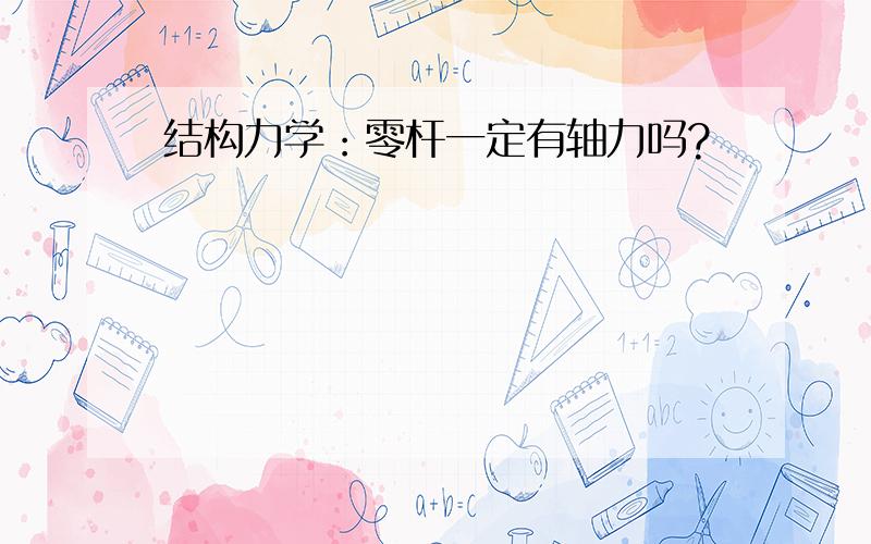 结构力学：零杆一定有轴力吗?