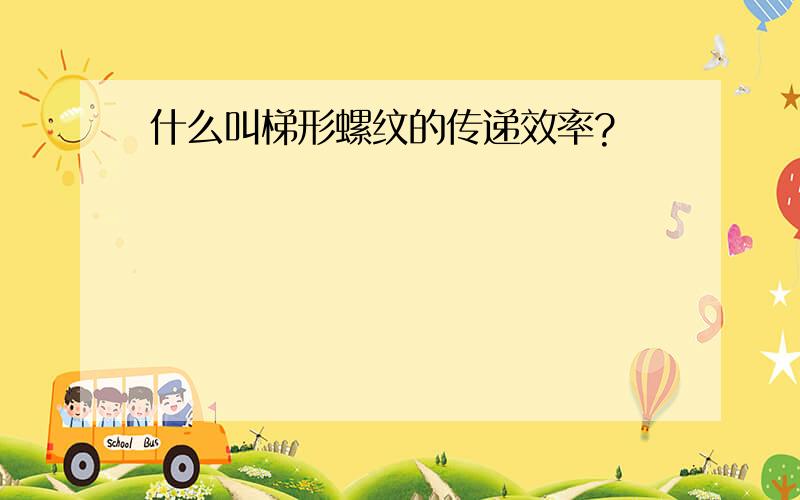 什么叫梯形螺纹的传递效率?