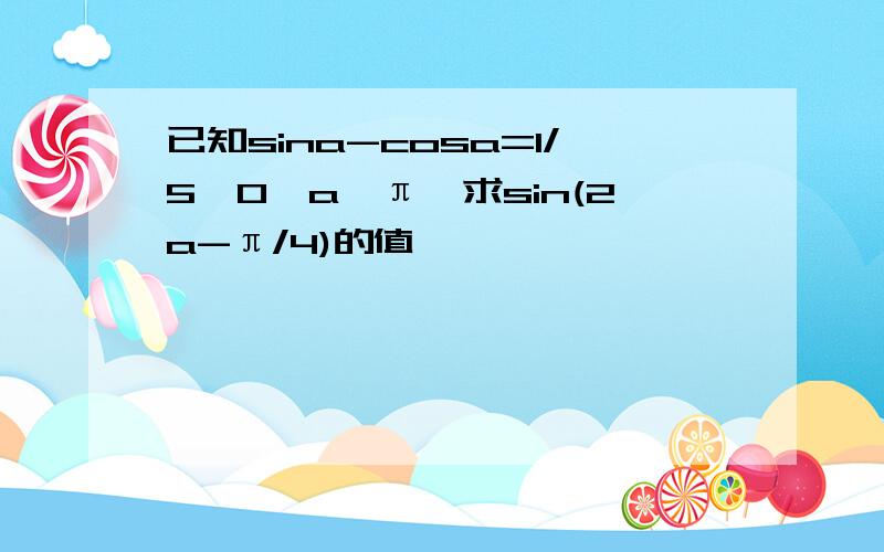 已知sina-cosa=1/5,0≤a≤π,求sin(2a-π/4)的值