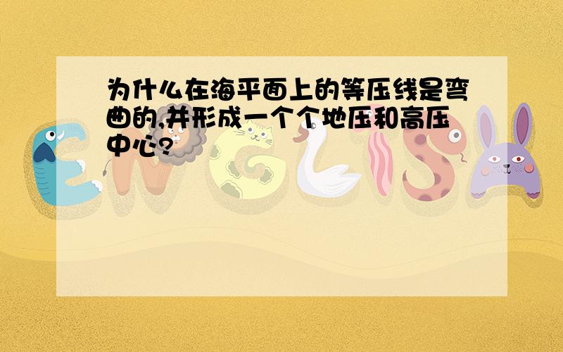 为什么在海平面上的等压线是弯曲的,并形成一个个地压和高压中心?