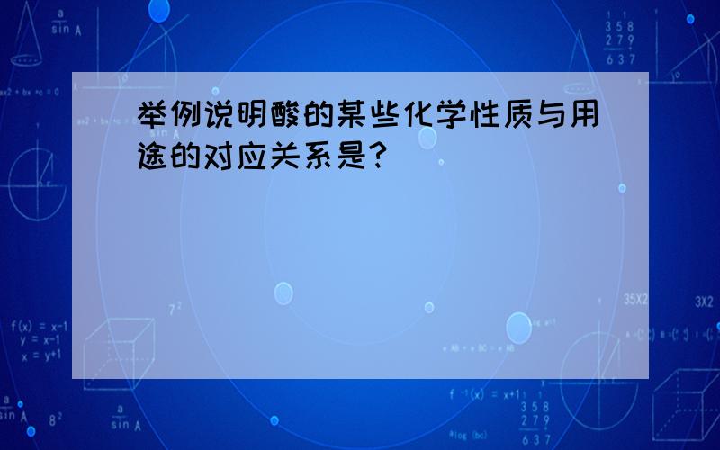 举例说明酸的某些化学性质与用途的对应关系是?