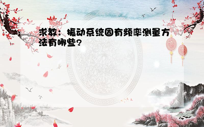 求教：振动系统固有频率测量方法有哪些?