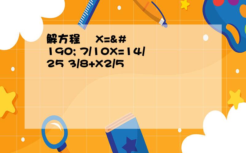 解方程 ½X=¾ 7/10X=14/25 3/8+X2/5