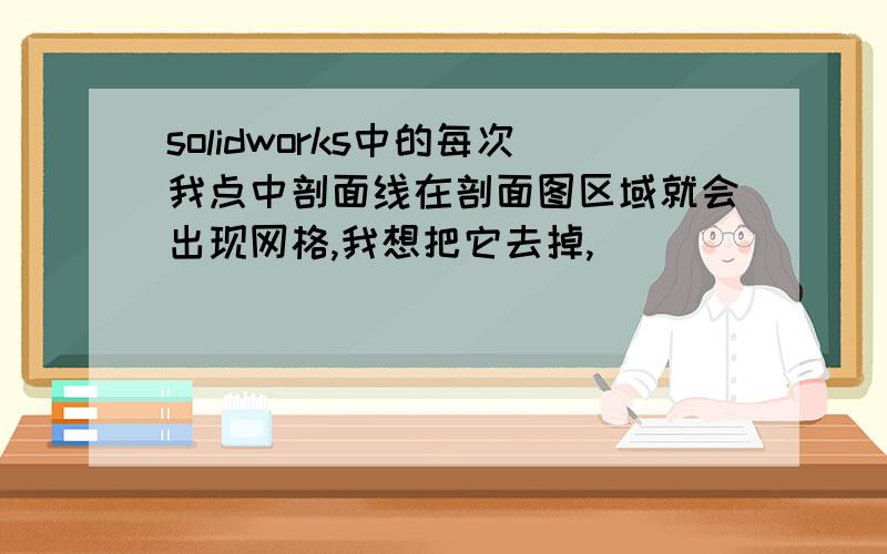 solidworks中的每次我点中剖面线在剖面图区域就会出现网格,我想把它去掉,