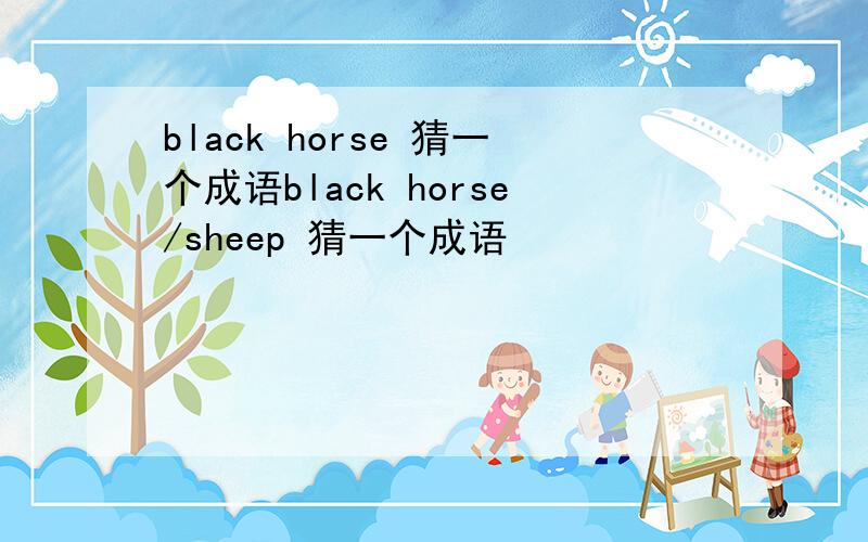 black horse 猜一个成语black horse/sheep 猜一个成语