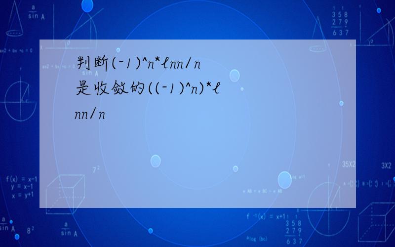 判断(-1)^n*lnn/n是收敛的((-1)^n)*lnn/n