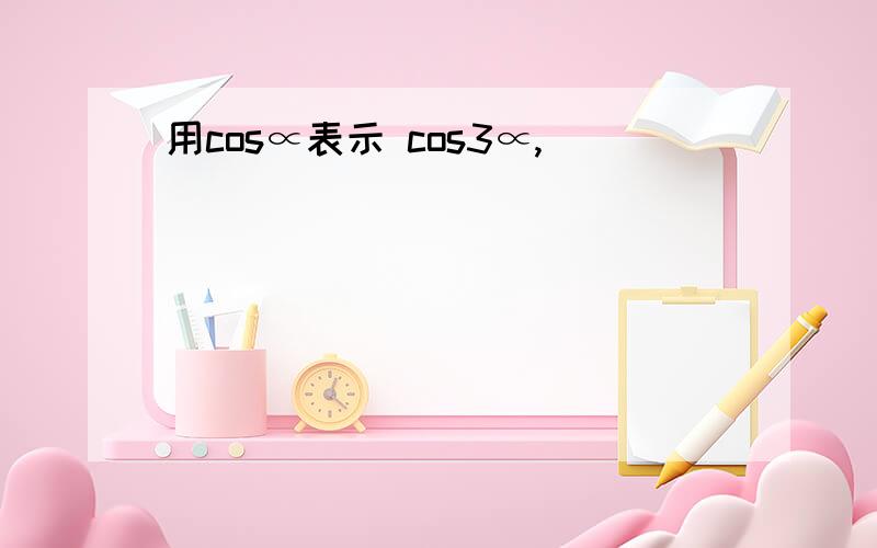 用cos∝表示 cos3∝,