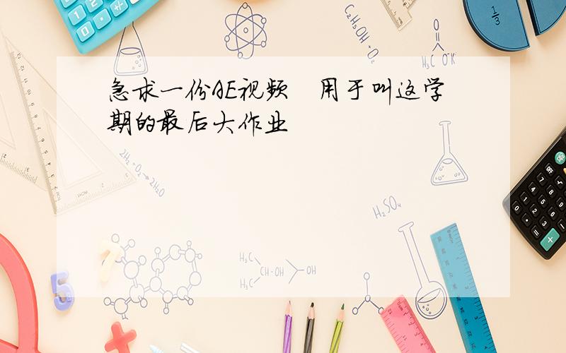 急求一份AE视频　用于叫这学期的最后大作业