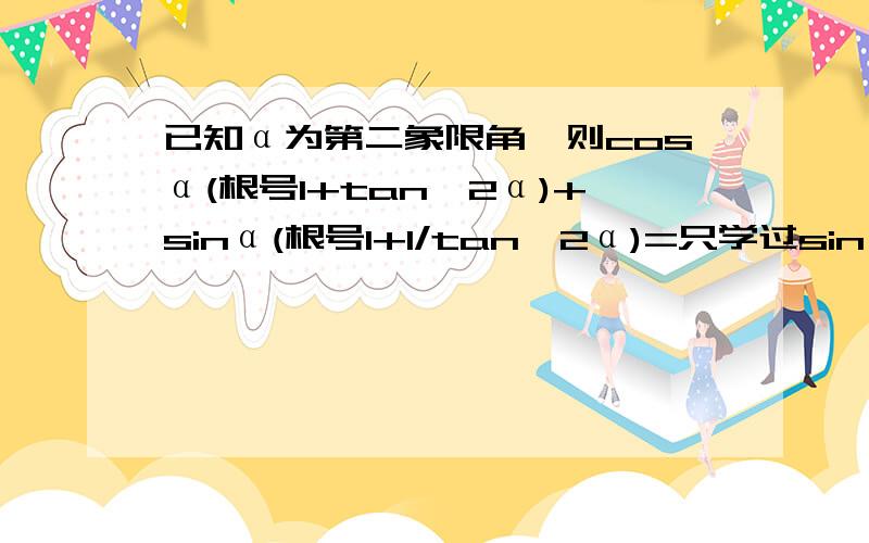 已知α为第二象限角,则cosα(根号1+tan^2α)+sinα(根号1+1/tan^2α)=只学过sin tan cos啊直接吧根号里的通分，把tan=sin/cos