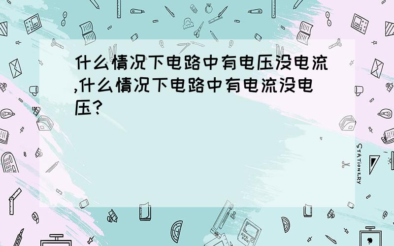 什么情况下电路中有电压没电流,什么情况下电路中有电流没电压?