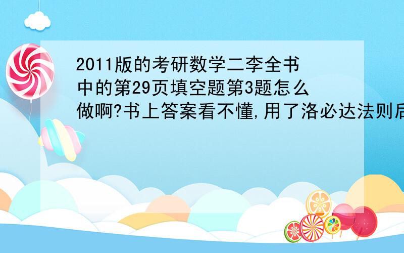 2011版的考研数学二李全书中的第29页填空题第3题怎么做啊?书上答案看不懂,用了洛必达法则后1/X哪去了?最后结果怎么来的?