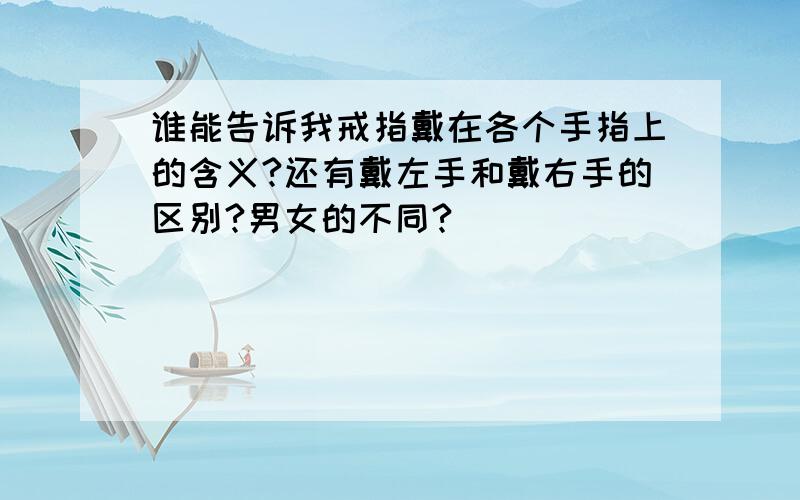 谁能告诉我戒指戴在各个手指上的含义?还有戴左手和戴右手的区别?男女的不同?