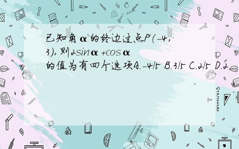 已知角α的终边过点P（-4,3）,则2sinα+cosα的值为有四个选项A.-4/5 B.3/5 C.2/5 D.2