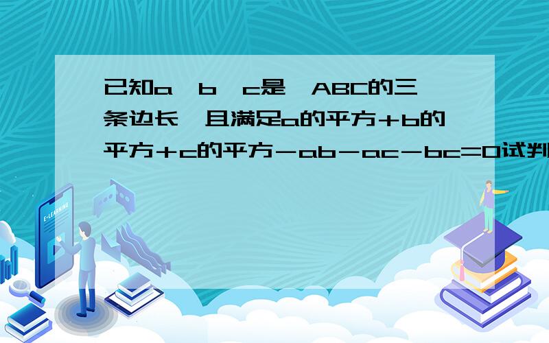 已知a,b,c是△ABC的三条边长,且满足a的平方＋b的平方＋c的平方－ab－ac－bc=0试判断△ABC的形状